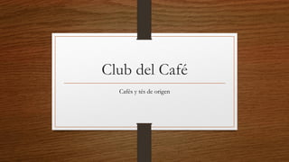 Club del Café
Cafés y tés de origen
 