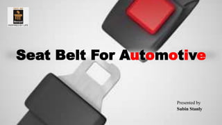 Seat Belt For Automotive
Presented by
Subin Stanly
 