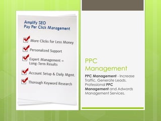 PPC
Management
PPC Management - Increase
Traffic, Generate Leads.
Professional PPC
Management and Adwords
Management Services.
 