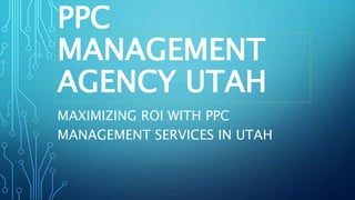 PPC
MANAGEMENT
AGENCY UTAH
MAXIMIZING ROI WITH PPC
MANAGEMENT SERVICES IN UTAH
 