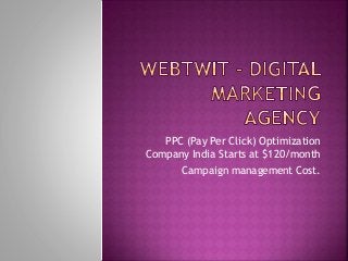 PPC (Pay Per Click) Optimization
Company India Starts at $120/month
Campaign management Cost.
 