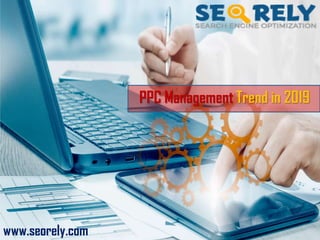 PPC Management Trend in 2019
www.seorely.com
 
