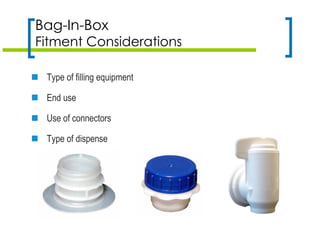  Type of filling equipment
 End use
 Use of connectors
 Type of dispense
Bag-In-Box
Fitment Considerations
 