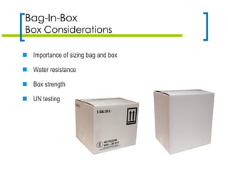  Importance of sizing bag and box
 Water resistance
 Box strength
 UN testing
Bag-In-Box
Box Considerations
 