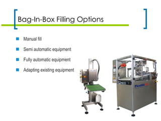  Manual fill
 Semi automatic equipment
 Fully automatic equipment
 Adapting existing equipment
Bag-In-Box Filling Options
 