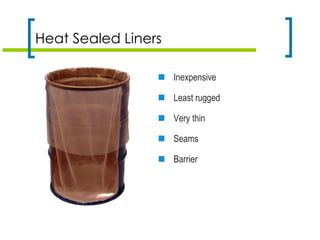 Heat Sealed Liners
 Inexpensive
 Least rugged
 Very thin
 Seams
 Barrier
 