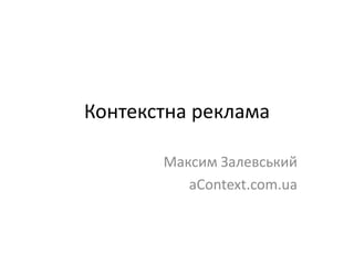 Контекстна реклама

       Максим Залевський
          aContext.com.ua
 