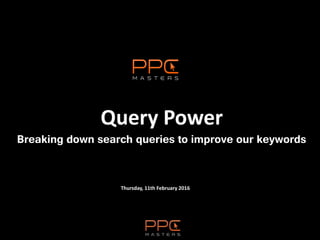 Thursday, 11th February 2016
Query Power
Breaking down search queries to improve our keywords
 