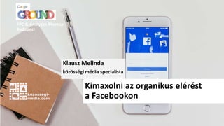 Klausz Melinda
közösségi média specialista
Kimaxolni az organikus elérést
a Facebookon
PPC & Analytics Meetup
Budapest
 
