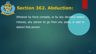 Section 362. Abduction:
107
Whoever by force compels, or by any deceitful means
induces, any person to go from any place, is said to
abduct that person.
 