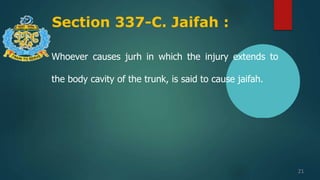 Section 337-C. Jaifah :
21
Whoever causes jurh in which the injury extends to
the body cavity of the trunk, is said to cause jaifah.
 