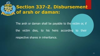 Section 337-Z. Disbursement
of arsh or daman:
61
The arsh or daman shall be payable to the victim or, if
the victim dies, to his heirs according to their
respective shares in inheritance.
 