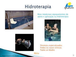 Mais modernos equipamentos de
                                    apoio e aplicação na Hidroterapia




                                         Técnicos especializados
                                         Todos os casos clínicos
                                         Todas as Idades
                                  Menu
                                                                        12
Rogério Cerqueira & Rui Martins
 
