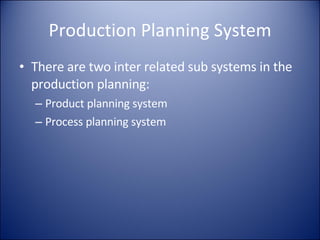 Production Planning System There are two inter related sub systems in the production planning: Product planning system Process planning system 