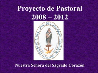 Proyecto de Pastoral 2008 – 2012 Nuestra Señora del Sagrado Corazón 