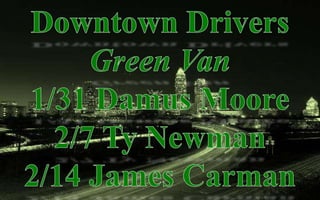 Downtown DriversGreen Van1/31 Damus Moore2/7 Ty Newman2/14 James Carman
