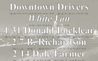 Downtown DriversWhite Van1/31 Donald Locklear2/7 B. Richardson2/14 Dale Farmer