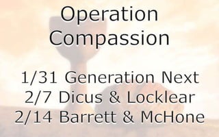 Operation Compassion1/31 Generation Next2/7 Dicus & Locklear2/14 Barrett & McHone