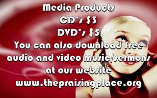 Media Products CD’s $3DVD’s $5You can also download free audio and video music/sermons at our websitewww.thepraisingplace.org