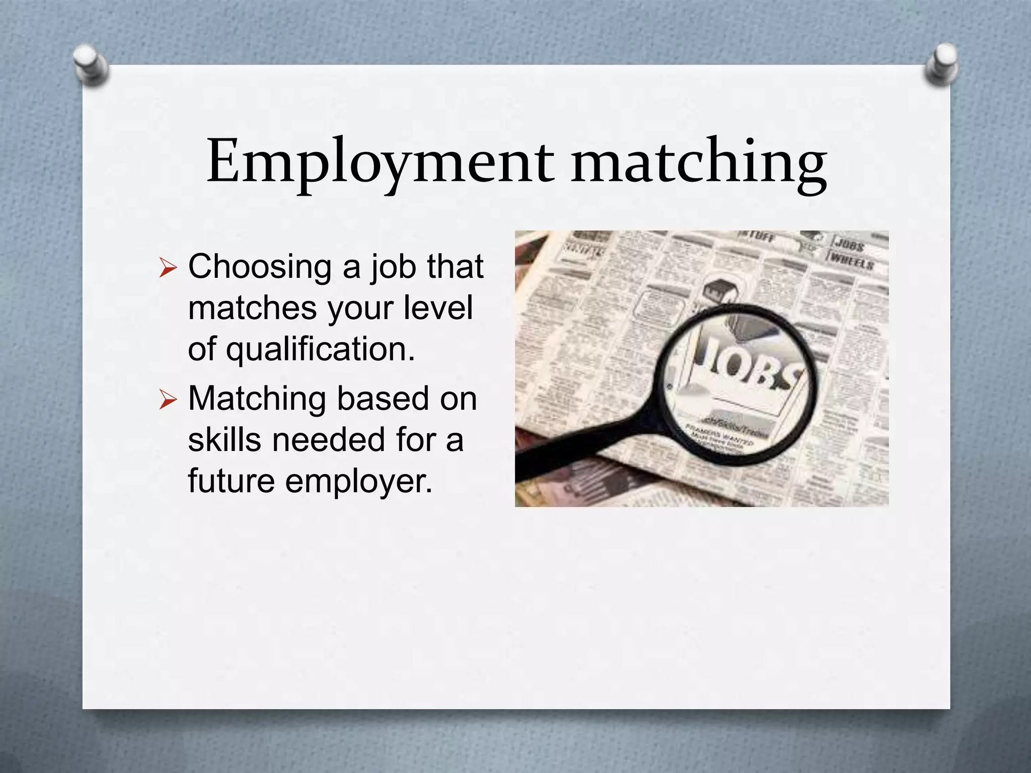 Employment matching
 Choosing a job that
matches your level
of qualification.
 Matching based on
skills needed for a
future employer.
 
