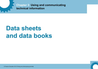 Chapter 3 Using and communicating
technical information
© Pearson Education 2012 Printing and photocopying permitted
Data sheets
and data books
 