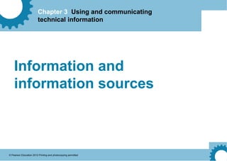 Chapter 3 Using and communicating
technical information
© Pearson Education 2012 Printing and photocopying permitted
Information and
information sources
 