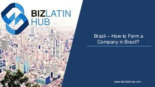 Brazil – How to Form a
Company in Brazil?
www.bizlatinhub.com
 