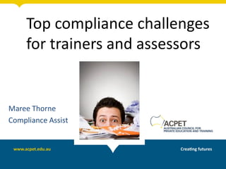 Top compliance challenges
for trainers and assessors
Maree Thorne
Compliance Assist
 