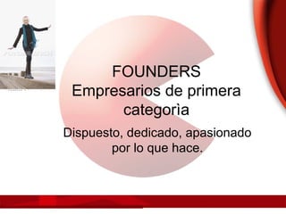 FOUNDERS
Empresarios de primera
categorìa
Dispuesto, dedicado, apasionado
por lo que hace.
 