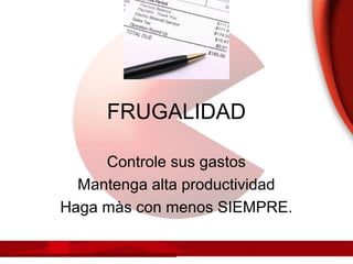 FRUGALIDAD
Controle sus gastos
Mantenga alta productividad
Haga màs con menos SIEMPRE.
 