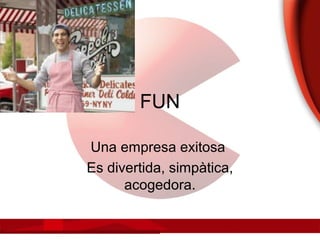 FUN
Una empresa exitosa
Es divertida, simpàtica,
acogedora.
 