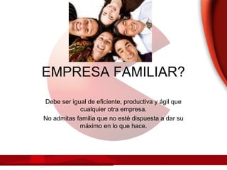 EMPRESA FAMILIAR?
Debe ser igual de eficiente, productiva y ágil que
cualquier otra empresa.
No admitas familia que no esté dispuesta a dar su
máximo en lo que hace.
 