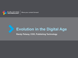 Evolution in the Digital Age
Randy Petway, COO, Publishing Technology
 