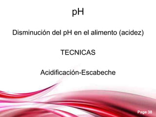 pH

Disminución del pH en el alimento (acidez)

               TECNICAS

        Acidificación-Escabeche




                                        Page 38
 