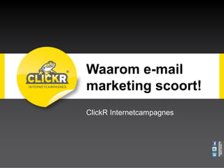 Waarom e-mail 
marketing scoort! 
ClickR Internetcampagnes 
 