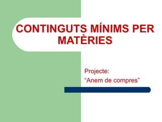 CONTINGUTS MÍNIMS PER MATÈRIES Projecte:  “ Anem de compres” 