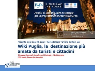 Progetto Dual Core (& Care) > Metodologia Turismo Bottom-up
Wiki Puglia, la destinazione più
amata da turisti e cittadini
Giuseppe Giaccardi, Consulente di Strategia e Web Economy
CEO Studio Giaccardi & Associati
 