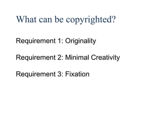 17 
What can be copyrighted? 
Requirement 1: Originality 
Requirement 2: Minimal Creativity 
Requirement 3: Fixation 
 