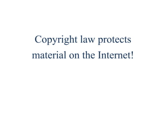 18 
Copyright law protects 
material on the Internet! 
 