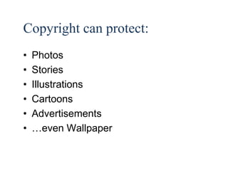 19 
Copyright can protect: 
• Photos 
• Stories 
• Illustrations 
• Cartoons 
• Advertisements 
• …even Wallpaper 
 