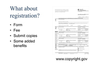 31 
What about 
registration? 
• Form 
• Fee 
• Submit copies 
• Some added 
benefits 
www.copyright.gov 
 