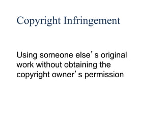 Copyright Infringement 
Using someone else’s original 
work without obtaining the 
copyright owner’s permission 
 