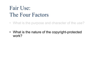 44 
Fair Use: 
The Four Factors 
• What is the purpose and character of the use? 
• What is the nature of the copyright-protected 
work? 
 
