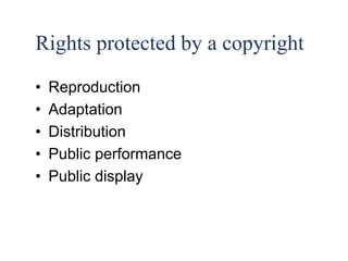 7 
Rights protected by a copyright 
• Reproduction 
• Adaptation 
• Distribution 
• Public performance 
• Public display 
 
