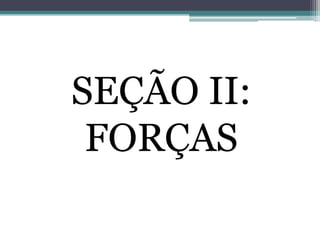 SEÇÃO II:
FORÇAS
 