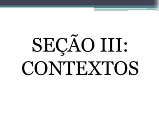 SEÇÃO III:
CONTEXTOS
 