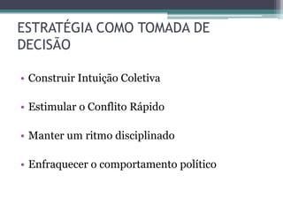 ESTRATÉGIA COMO TOMADA DE
DECISÃO
• Construir Intuição Coletiva
• Estimular o Conflito Rápido
• Manter um ritmo disciplinado
• Enfraquecer o comportamento político
 