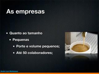 As empresas


         Quanto ao tamanho
             Pequenas
                 Porte e volume pequenos;
                 Até 50 colaboradores;




André Jun Nishizawa
 