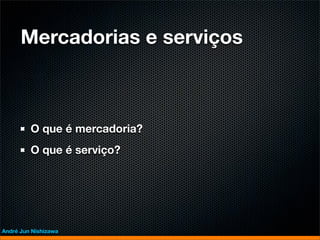 Mercadorias e serviços



         O que é mercadoria?
         O que é serviço?




André Jun Nishizawa
 