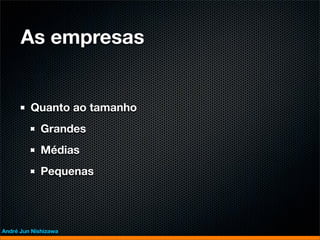 As empresas


         Quanto ao tamanho
             Grandes
             Médias
             Pequenas




André Jun Nishizawa
 